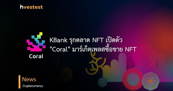 KBank รุกตลาด NFT เปิดตัว "Coral" มาร์เก็ตเพลสซื้อขาย NFT